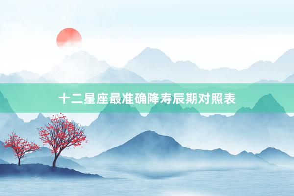 十二星座最准确降寿辰期对照表