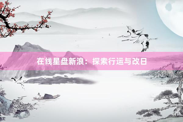 在线星盘新浪：探索行运与改日