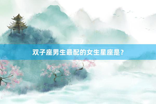 双子座男生最配的女生星座是？
