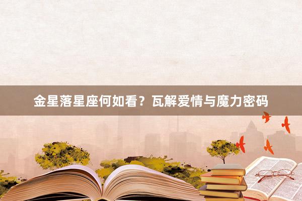金星落星座何如看？瓦解爱情与魔力密码