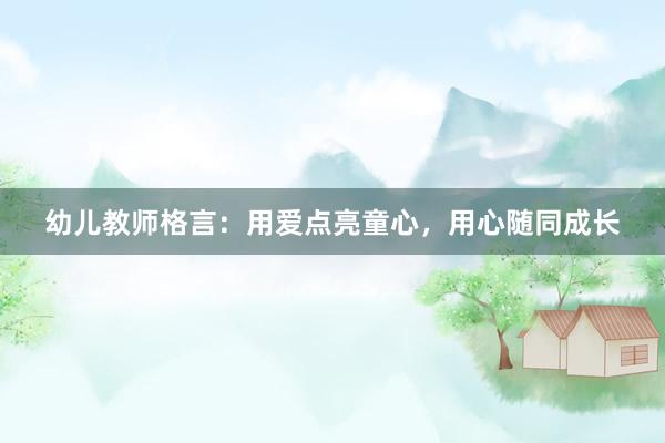 幼儿教师格言：用爱点亮童心，用心随同成长