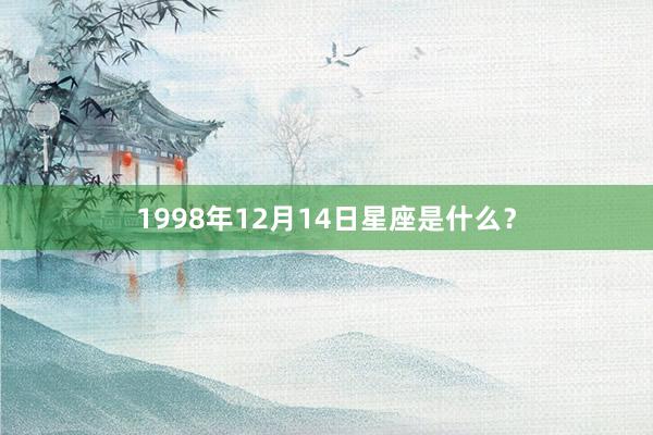 1998年12月14日星座是什么？