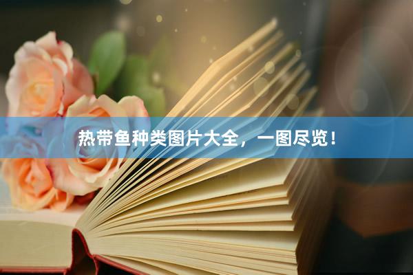 热带鱼种类图片大全，一图尽览！