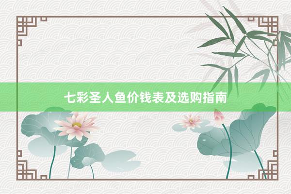 七彩圣人鱼价钱表及选购指南