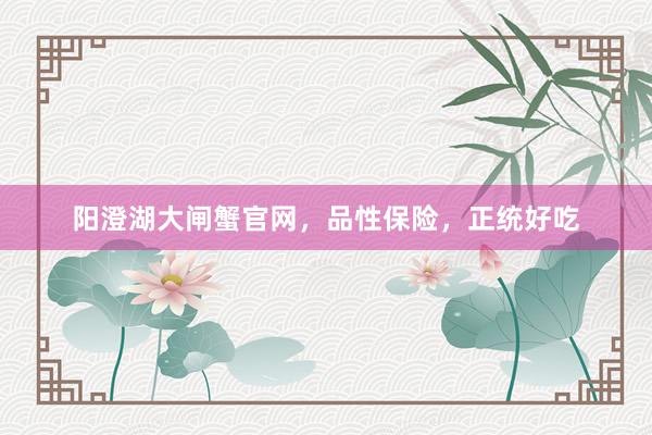 阳澄湖大闸蟹官网，品性保险，正统好吃