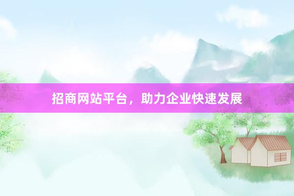 招商网站平台，助力企业快速发展