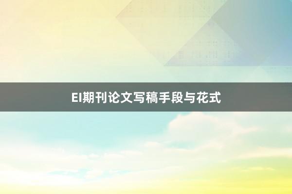 EI期刊论文写稿手段与花式