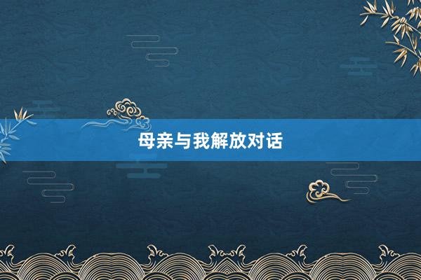 母亲与我解放对话