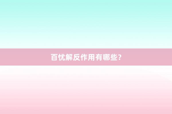 百忧解反作用有哪些？