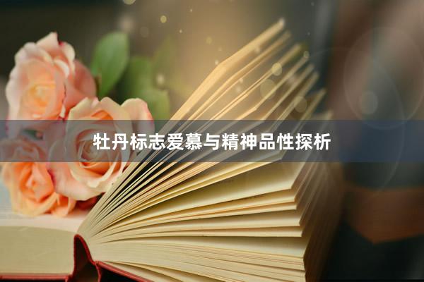 牡丹标志爱慕与精神品性探析
