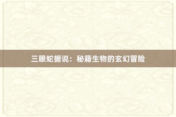 三眼蛇据说：秘籍生物的玄幻冒险